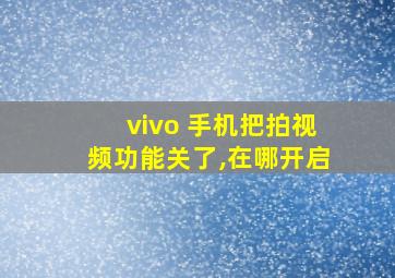 vivo 手机把拍视频功能关了,在哪开启